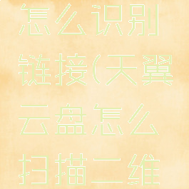 天翼云盘怎么识别链接(天翼云盘怎么扫描二维码)