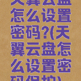 天翼云盘怎么设置密码?(天翼云盘怎么设置密码保护)