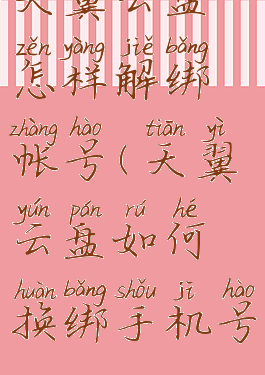 天翼云盘怎样解绑帐号(天翼云盘如何换绑手机号)