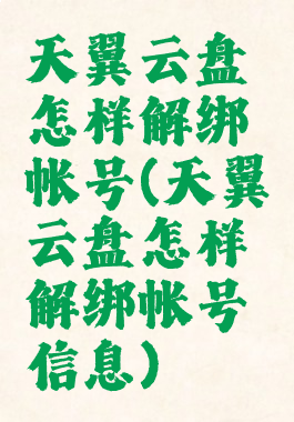 天翼云盘怎样解绑帐号(天翼云盘怎样解绑帐号信息)