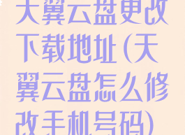 天翼云盘更改下载地址(天翼云盘怎么修改手机号码)