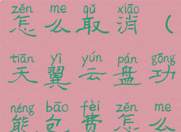 天翼云盘费怎么取消(天翼云盘功能包费怎么退订)