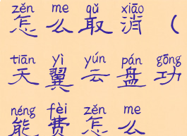 天翼云盘费怎么取消(天翼云盘功能费怎么取消)