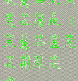 天翼云空间怎么清理(天翼云盘怎么删除文件)