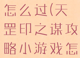 天罡印之谋攻略小游戏怎么过(天罡印之谋攻略小游戏怎么过第二关)