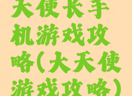 天使长手机游戏攻略(大天使游戏攻略)