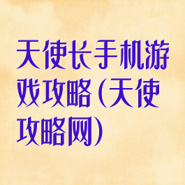 天使长手机游戏攻略(天使攻略网)