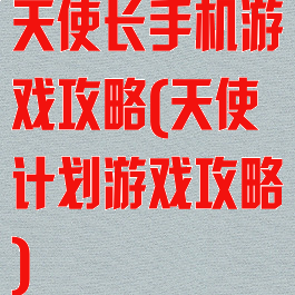 天使长手机游戏攻略(天使计划游戏攻略)