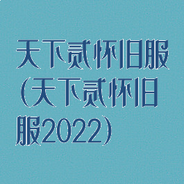 天下贰怀旧服(天下贰怀旧服2022)