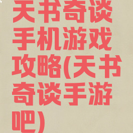 天书奇谈手机游戏攻略(天书奇谈手游吧)