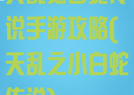 天乱之白蛇传说手游攻略(天乱之小白蛇传说)