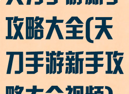 天刀手游新手攻略大全(天刀手游新手攻略大全视频)