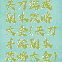 天刀游戏副本攻略大全(天刀手游副本攻略大全)