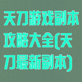 天刀游戏副本攻略大全(天刀最新副本)