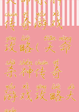 天命杀神传奇游戏攻略(天命杀神传奇游戏攻略大全)