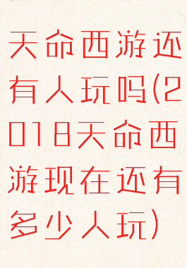 天命西游还有人玩吗(2018天命西游现在还有多少人玩)