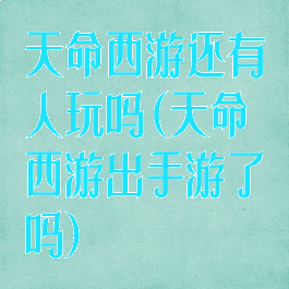 天命西游还有人玩吗(天命西游出手游了吗)