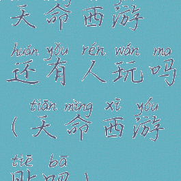 天命西游还有人玩吗(天命西游贴吧)