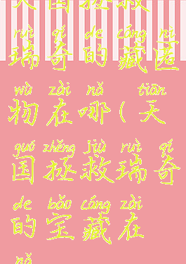 天国拯救瑞奇的藏匿物在哪(天国拯救瑞奇的宝藏在哪)