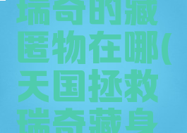 天国拯救瑞奇的藏匿物在哪(天国拯救瑞奇藏身处)