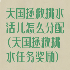 天国拯救挑水活儿怎么分配(天国拯救挑水任务奖励)