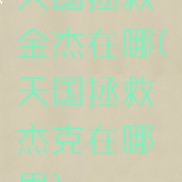 天国拯救金杰在哪(天国拯救杰克在哪里)