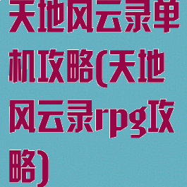 天地风云录单机攻略(天地风云录rpg攻略)