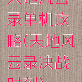 天地风云录单机攻略(天地风云录决战时刻)