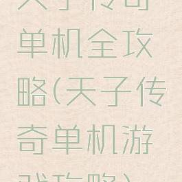 天子传奇单机全攻略(天子传奇单机游戏攻略)