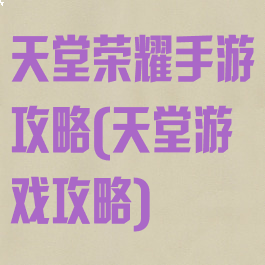 天堂荣耀手游攻略(天堂游戏攻略)