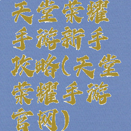 天堂荣耀手游新手攻略(天堂荣耀手游官网)