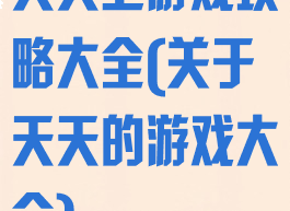 天天上游戏攻略大全(关于天天的游戏大全)