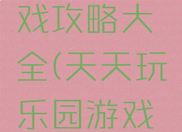 天天上游戏攻略大全(天天玩乐园游戏攻略)