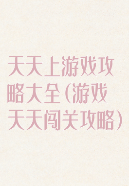 天天上游戏攻略大全(游戏天天闯关攻略)