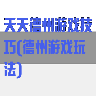 天天德州游戏技巧(德州游戏玩法)