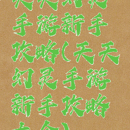 天天幻灵手游新手攻略(天天幻灵手游新手攻略大全)