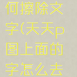 天天p图如何擦除文字(天天p图上面的字怎么去掉)