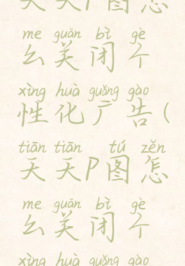 天天p图怎么关闭个性化广告(天天p图怎么关闭个性化广告)