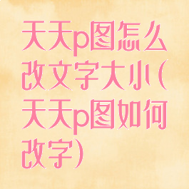 天天p图怎么改文字大小(天天p图如何改字)