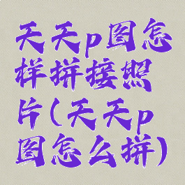 天天p图怎样拼接照片(天天p图怎么拼)