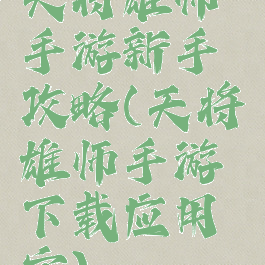 天将雄师手游新手攻略(天将雄师手游下载应用宝)