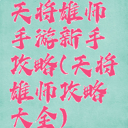 天将雄师手游新手攻略(天将雄师攻略大全)