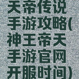 天帝传说手游攻略(神王帝天手游官网开服时间)