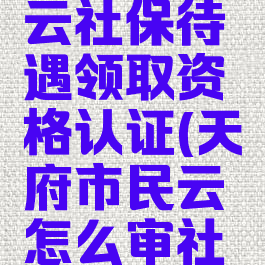 天府市民云社保待遇领取资格认证(天府市民云怎么审社保)