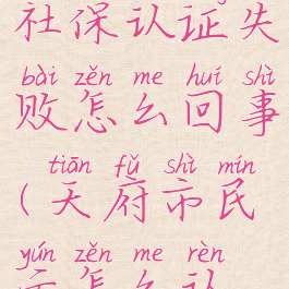 天府市民云社保认证失败怎么回事(天府市民云怎么认证养老金)