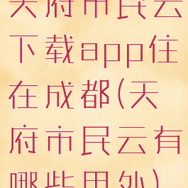 天府市民云下载app住在成都(天府市民云有哪些用处)