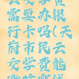 天府市民云交学费需要办银行卡吗(天府市民云交学费能微信零钱支付吗)