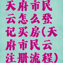 天府市民云怎么登记买房(天府市民云注册流程)