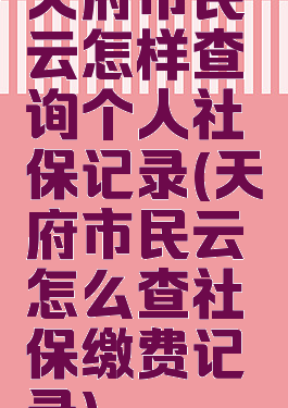 天府市民云怎样查询个人社保记录(天府市民云怎么查社保缴费记录)