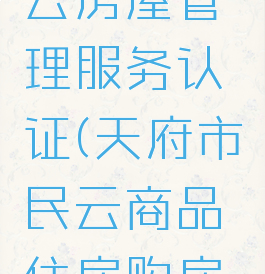 天府市民云房屋管理服务认证(天府市民云商品住房购房登记)